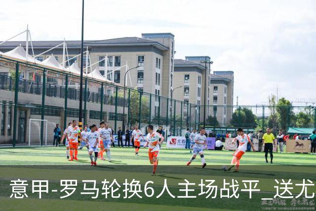 意甲-罗马轮换6人主场战平 送尤文提前3轮锁前四
